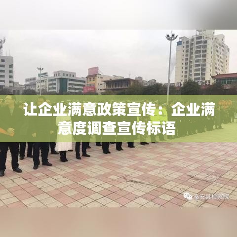 讓企業(yè)滿(mǎn)意政策宣傳：企業(yè)滿(mǎn)意度調(diào)查宣傳標(biāo)語(yǔ) 