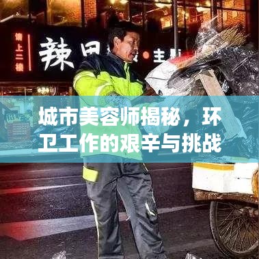 城市美容師揭秘，環(huán)衛(wèi)工作的艱辛與挑戰(zhàn)深度報(bào)道