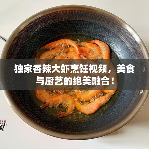 獨(dú)家香辣大蝦烹飪視頻，美食與廚藝的絕美融合！