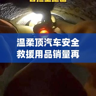 溫柔頂汽車安全救援用品銷量飆升，行業(yè)新標桿