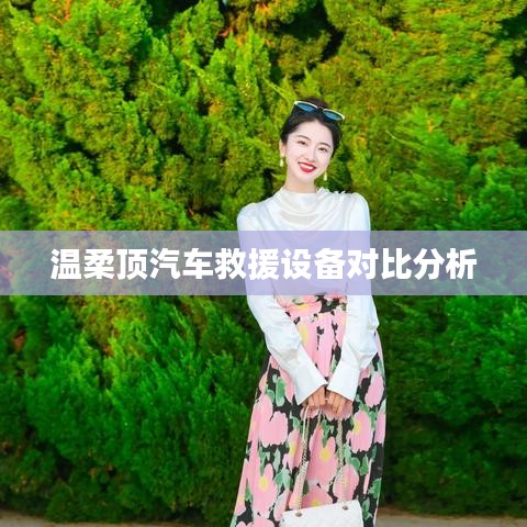 溫柔頂汽車(chē)救援設(shè)備評(píng)測(cè)與對(duì)比分析