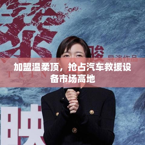 加盟溫柔頂，贏取汽車救援市場先機