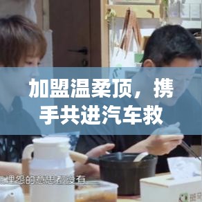 加盟溫柔頂，共創(chuàng)汽車救援事業(yè)新篇章