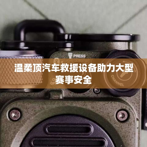 溫柔頂科技，汽車救援設備保障大型賽事安全順利進行