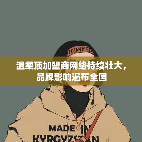 溫柔頂加盟商網(wǎng)絡(luò)壯大，品牌影響力全國覆蓋