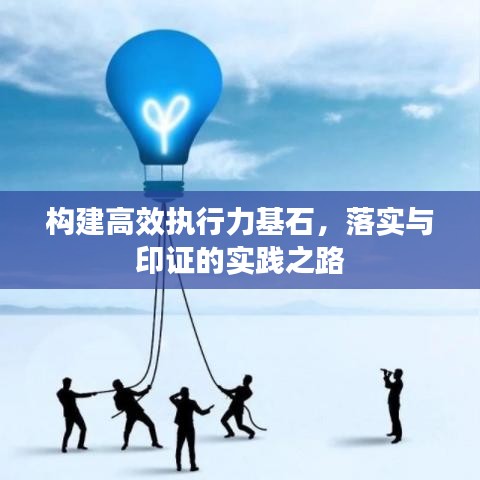 構(gòu)建高效執(zhí)行力基石，落實(shí)與印證的實(shí)踐之路
