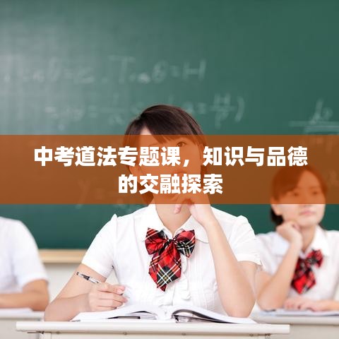 中考道法專題課，知識(shí)與品德的交融探索