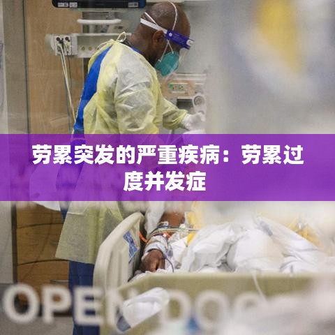 勞累突發(fā)的嚴(yán)重疾?。簞诶圻^(guò)度并發(fā)癥 