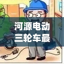 河源電動(dòng)三輪車(chē)最新動(dòng)態(tài)，行業(yè)趨勢(shì)與市場(chǎng)熱點(diǎn)一網(wǎng)打盡