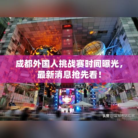 成都外國人挑戰(zhàn)賽時(shí)間曝光，最新消息搶先看！