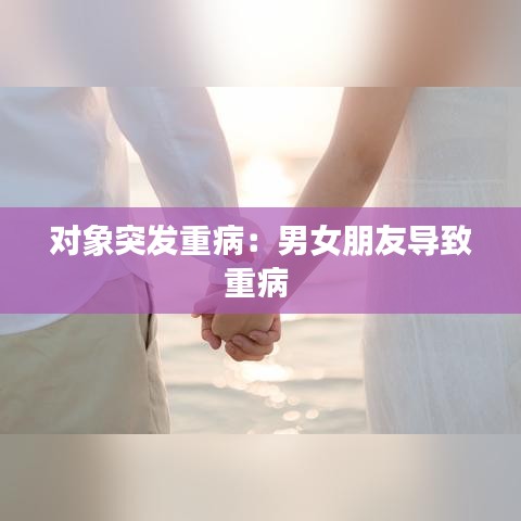 對象突發(fā)重?。耗信笥褜?dǎo)致重病 