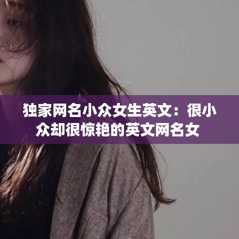 獨家網(wǎng)名小眾女生英文：很小眾卻很驚艷的英文網(wǎng)名女 