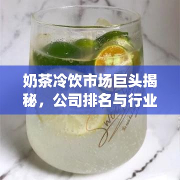奶茶冷飲市場巨頭揭秘，公司排名與行業(yè)動態(tài)一網(wǎng)打盡