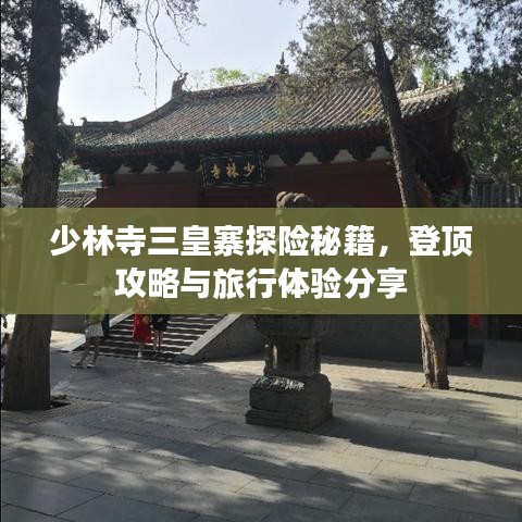 少林寺三皇寨探險(xiǎn)秘籍，登頂攻略與旅行體驗(yàn)分享