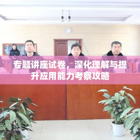 專題講座試卷，深化理解與提升應(yīng)用能力考察攻略
