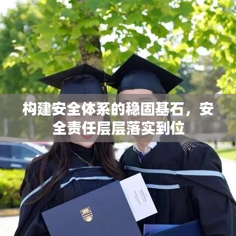 構(gòu)建安全體系的穩(wěn)固基石，安全責(zé)任層層落實(shí)到位
