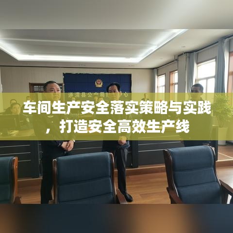 車間生產(chǎn)安全落實策略與實踐，打造安全高效生產(chǎn)線