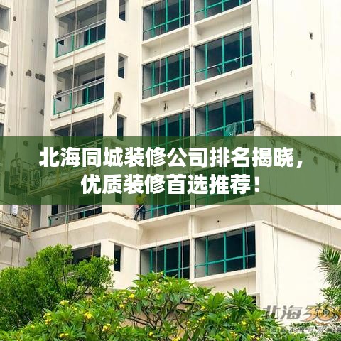 北海同城裝修公司排名揭曉，優(yōu)質(zhì)裝修首選推薦！