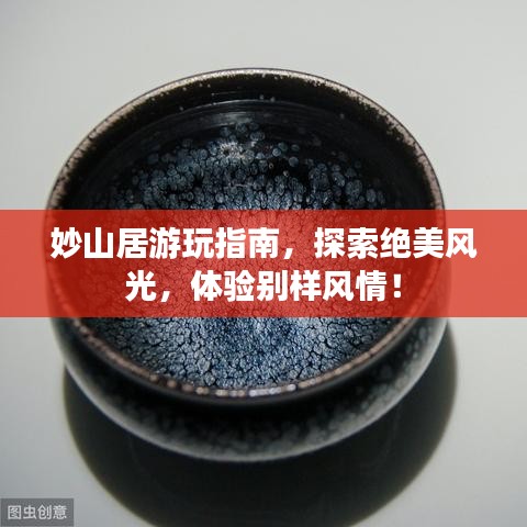 妙山居游玩指南，探索絕美風(fēng)光，體驗(yàn)別樣風(fēng)情！