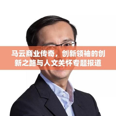 馬云商業(yè)傳奇，創(chuàng)新領袖的創(chuàng)新之路與人文關懷專題報道