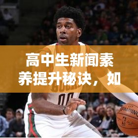 高中生新聞素養(yǎng)提升秘訣，如何上頭條新聞并掌握參與策略