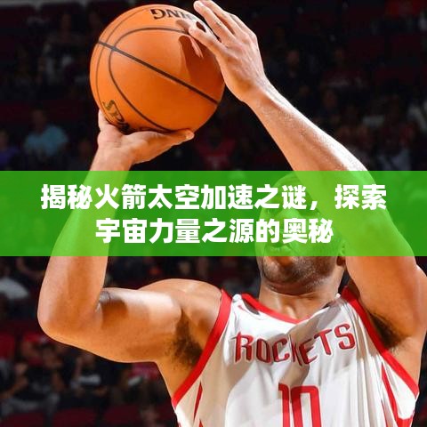 揭秘火箭太空加速之謎，探索宇宙力量之源的奧秘
