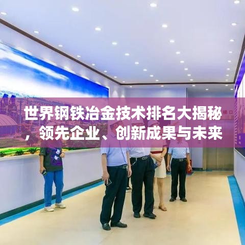 世界鋼鐵冶金技術(shù)排名大揭秘，領(lǐng)先企業(yè)、創(chuàng)新成果與未來(lái)趨勢(shì)展望