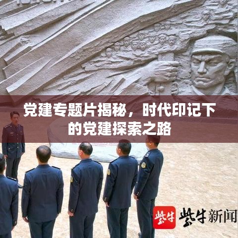 黨建專題片揭秘，時代印記下的黨建探索之路