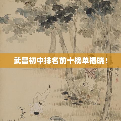 武昌初中排名前十榜單揭曉！