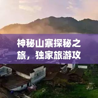 神秘山寨探秘之旅，獨(dú)家旅游攻略大揭秘！