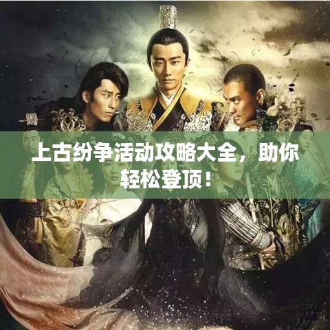 上古紛爭活動攻略大全，助你輕松登頂！