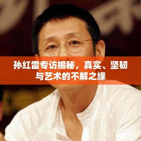 孫紅雷專訪揭秘，真實(shí)、堅(jiān)韌與藝術(shù)的不解之緣