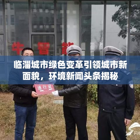 臨淄城市綠色變革引領(lǐng)城市新面貌，環(huán)境新聞?lì)^條揭秘