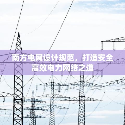 南方電網(wǎng)設(shè)計(jì)規(guī)范，打造安全高效電力網(wǎng)絡(luò)之道