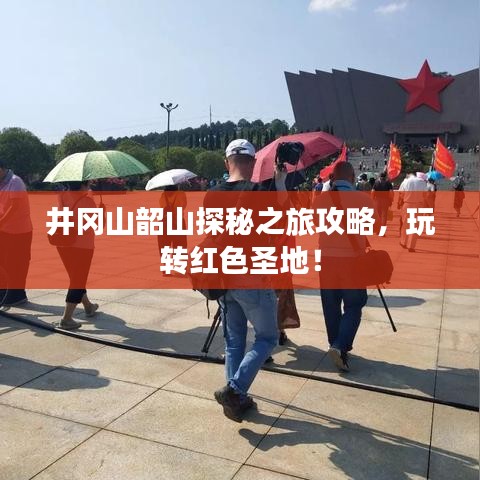 井岡山韶山探秘之旅攻略，玩轉(zhuǎn)紅色圣地！
