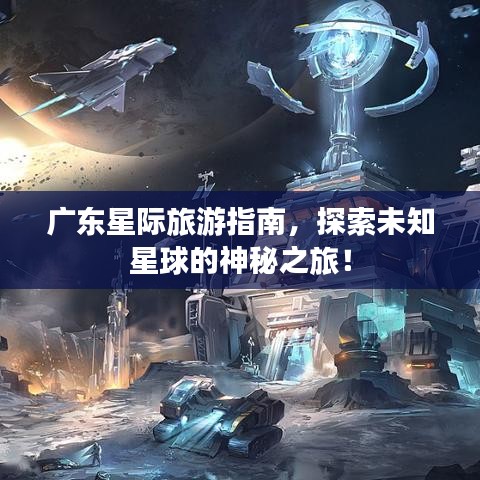 廣東星際旅游指南，探索未知星球的神秘之旅！