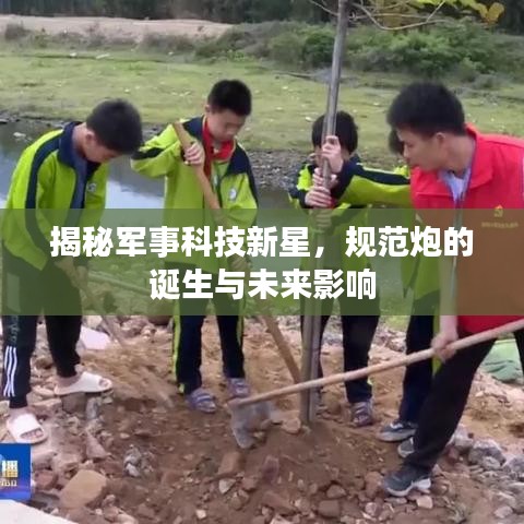 揭秘軍事科技新星，規(guī)范炮的誕生與未來(lái)影響